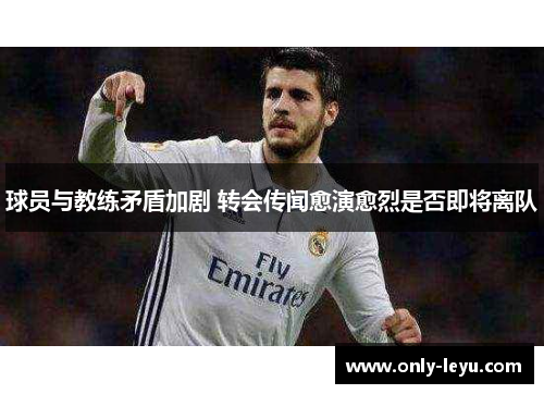 球员与教练矛盾加剧 转会传闻愈演愈烈是否即将离队