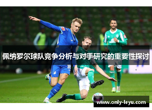 佩纳罗尔球队竞争分析与对手研究的重要性探讨