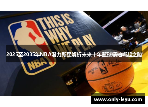 2025至2035年NBA潜力新星解析未来十年篮球领袖崛起之路