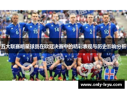 五大联赛明星球员在欧冠决赛中的精彩表现与历史影响分析