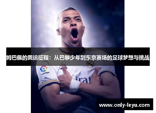 姆巴佩的奥运征程：从巴黎少年到东京赛场的足球梦想与挑战