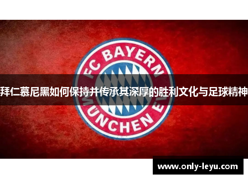 拜仁慕尼黑如何保持并传承其深厚的胜利文化与足球精神