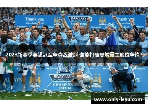2023新赛季英超冠军争夺战激烈 谁能打破曼城霸主地位争锋？