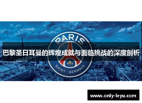 巴黎圣日耳曼的辉煌成就与面临挑战的深度剖析