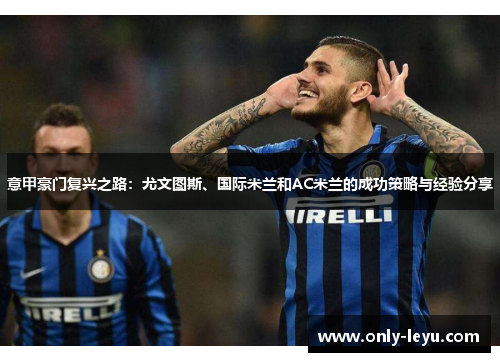 意甲豪门复兴之路：尤文图斯、国际米兰和AC米兰的成功策略与经验分享