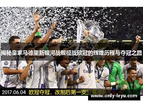 揭秘皇家马德里新银河战舰征战欧冠的辉煌历程与夺冠之路