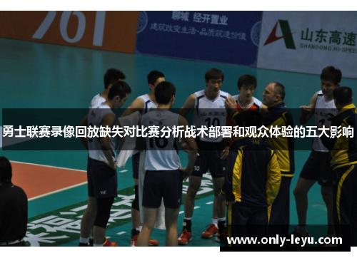 勇士联赛录像回放缺失对比赛分析战术部署和观众体验的五大影响
