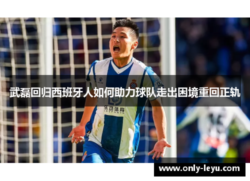 武磊回归西班牙人如何助力球队走出困境重回正轨