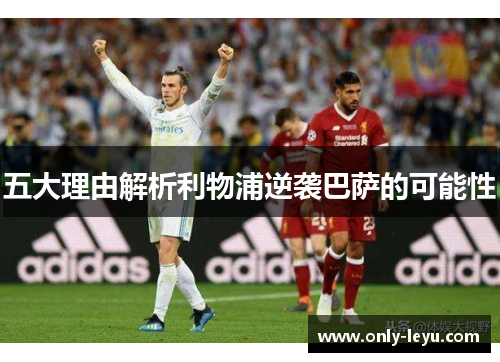 五大理由解析利物浦逆袭巴萨的可能性