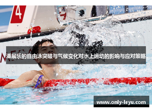潘展乐的自由泳突破与气候变化对水上运动的影响与应对策略