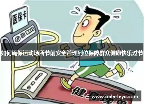 如何确保运动场所节前安全管理到位保障群众健康快乐过节