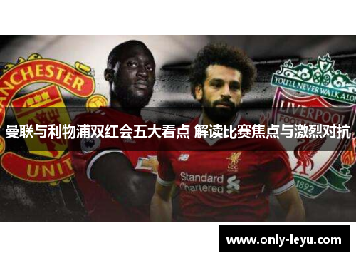 曼联与利物浦双红会五大看点 解读比赛焦点与激烈对抗