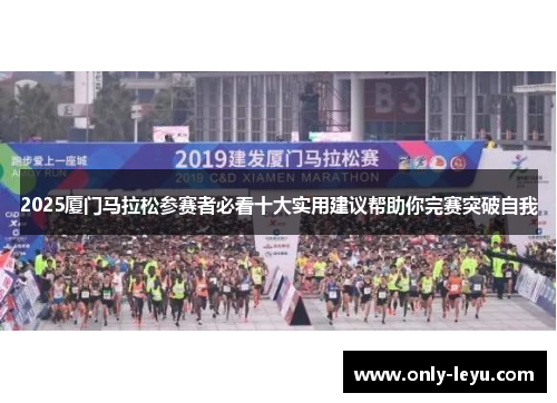 2025厦门马拉松参赛者必看十大实用建议帮助你完赛突破自我
