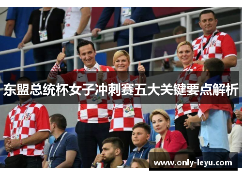 东盟总统杯女子冲刺赛五大关键要点解析