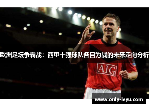 欧洲足坛争霸战：西甲十强球队各自为战的未来走向分析