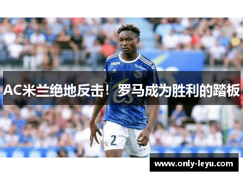 AC米兰绝地反击！罗马成为胜利的踏板