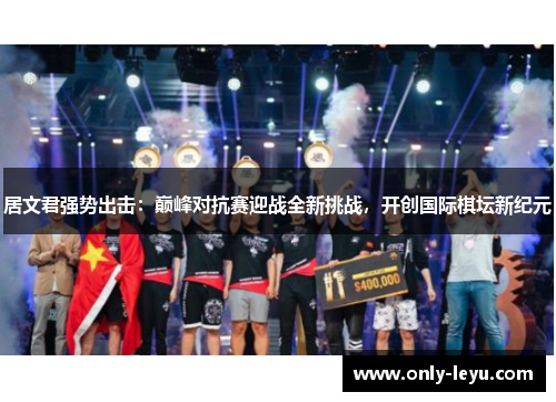 居文君强势出击：巅峰对抗赛迎战全新挑战，开创国际棋坛新纪元