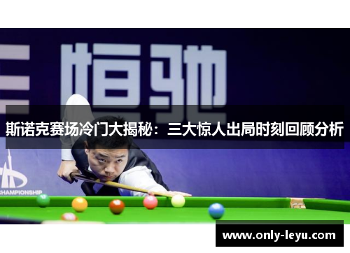 斯诺克赛场冷门大揭秘：三大惊人出局时刻回顾分析