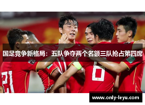 国足竞争新格局：五队争夺两个名额三队抢占第四席
