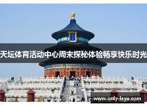 天坛体育活动中心周末探秘体验畅享快乐时光