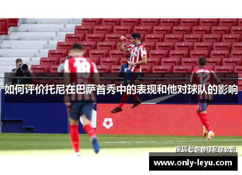 如何评价托尼在巴萨首秀中的表现和他对球队的影响