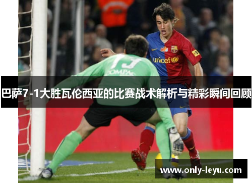 巴萨7-1大胜瓦伦西亚的比赛战术解析与精彩瞬间回顾