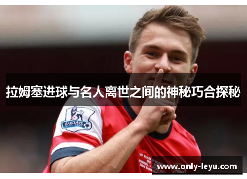 拉姆塞进球与名人离世之间的神秘巧合探秘