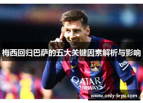 梅西回归巴萨的五大关键因素解析与影响