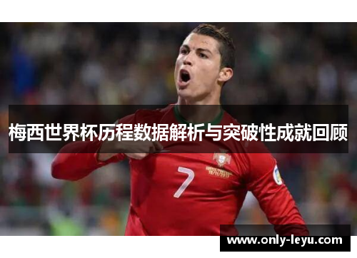 梅西世界杯历程数据解析与突破性成就回顾