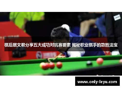 棋后居文君分享五大成功对抗赛要素 揭秘职业棋手的致胜法宝