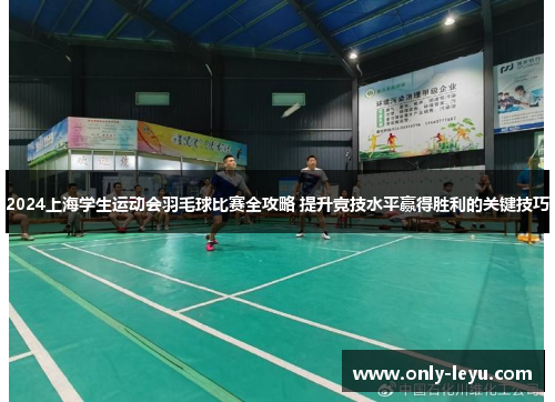 2024上海学生运动会羽毛球比赛全攻略 提升竞技水平赢得胜利的关键技巧