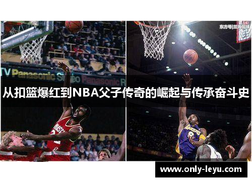从扣篮爆红到NBA父子传奇的崛起与传承奋斗史