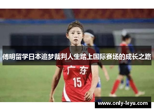 傅明留学日本追梦裁判人生踏上国际赛场的成长之路