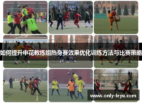 如何提升申花教练组热身赛效果优化训练方法与比赛策略