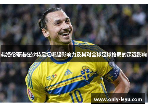 弗洛伦蒂诺在沙特足坛崛起影响力及其对全球足球格局的深远影响