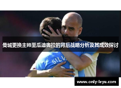 曼城更换主帅至瓜迪奥拉的背后战略分析及其成效探讨