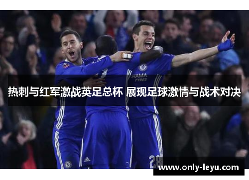 热刺与红军激战英足总杯 展现足球激情与战术对决