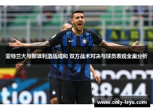 亚特兰大与那波利激战成和 双方战术对决与球员表现全面分析