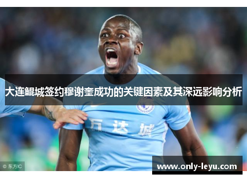 大连鲲城签约穆谢奎成功的关键因素及其深远影响分析