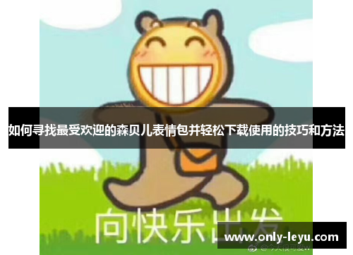 如何寻找最受欢迎的森贝儿表情包并轻松下载使用的技巧和方法