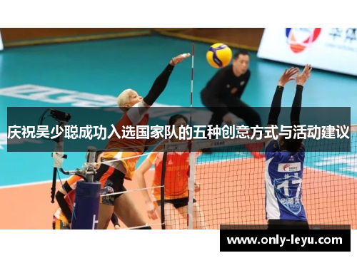 庆祝吴少聪成功入选国家队的五种创意方式与活动建议