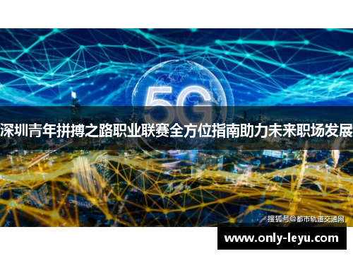 深圳青年拼搏之路职业联赛全方位指南助力未来职场发展