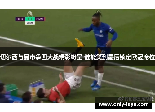 切尔西与曼市争四大战精彩纷呈 谁能笑到最后锁定欧冠席位