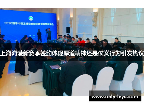 上海海港新赛季签约体现厚道精神还是仗义行为引发热议