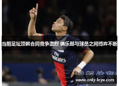 当前足坛顶薪合同竞争激烈 俱乐部与球员之间博弈不断