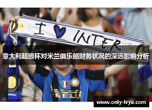 意大利超级杯对米兰俱乐部财务状况的深远影响分析