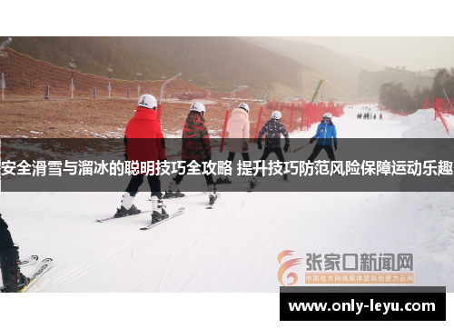 安全滑雪与溜冰的聪明技巧全攻略 提升技巧防范风险保障运动乐趣