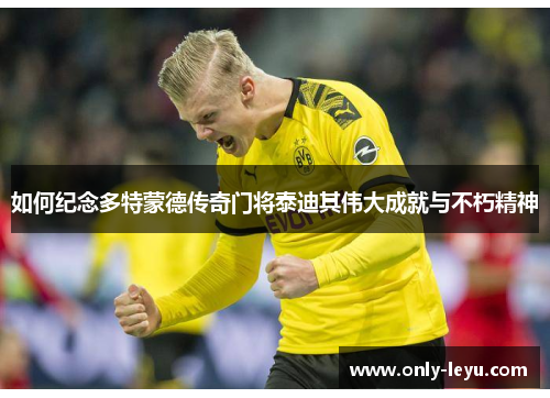 如何纪念多特蒙德传奇门将泰迪其伟大成就与不朽精神