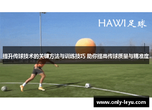 提升传球技术的关键方法与训练技巧 助你提高传球质量与精准度