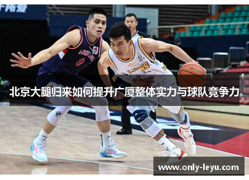 北京大腿归来如何提升广厦整体实力与球队竞争力